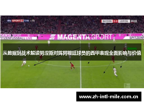 从数据到战术解读努涅斯对阵阿根廷球员的西甲表现全面影响与价值 从数据到战术解读努涅斯对阵阿根廷球员的西甲表现全面影响与价值