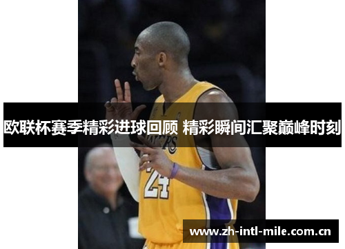 欧联杯赛季精彩进球回顾 精彩瞬间汇聚巅峰时刻 欧联杯赛季精彩进球回顾 精彩瞬间汇聚巅峰时刻