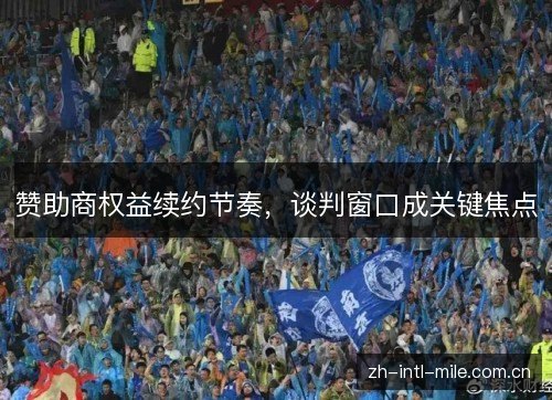 赞助商权益续约节奏,谈判窗口成关键焦点 赞助商权益续约节奏,谈判窗口成关键焦点